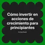 Cómo invertir en acciones de crecimiento para principiantes