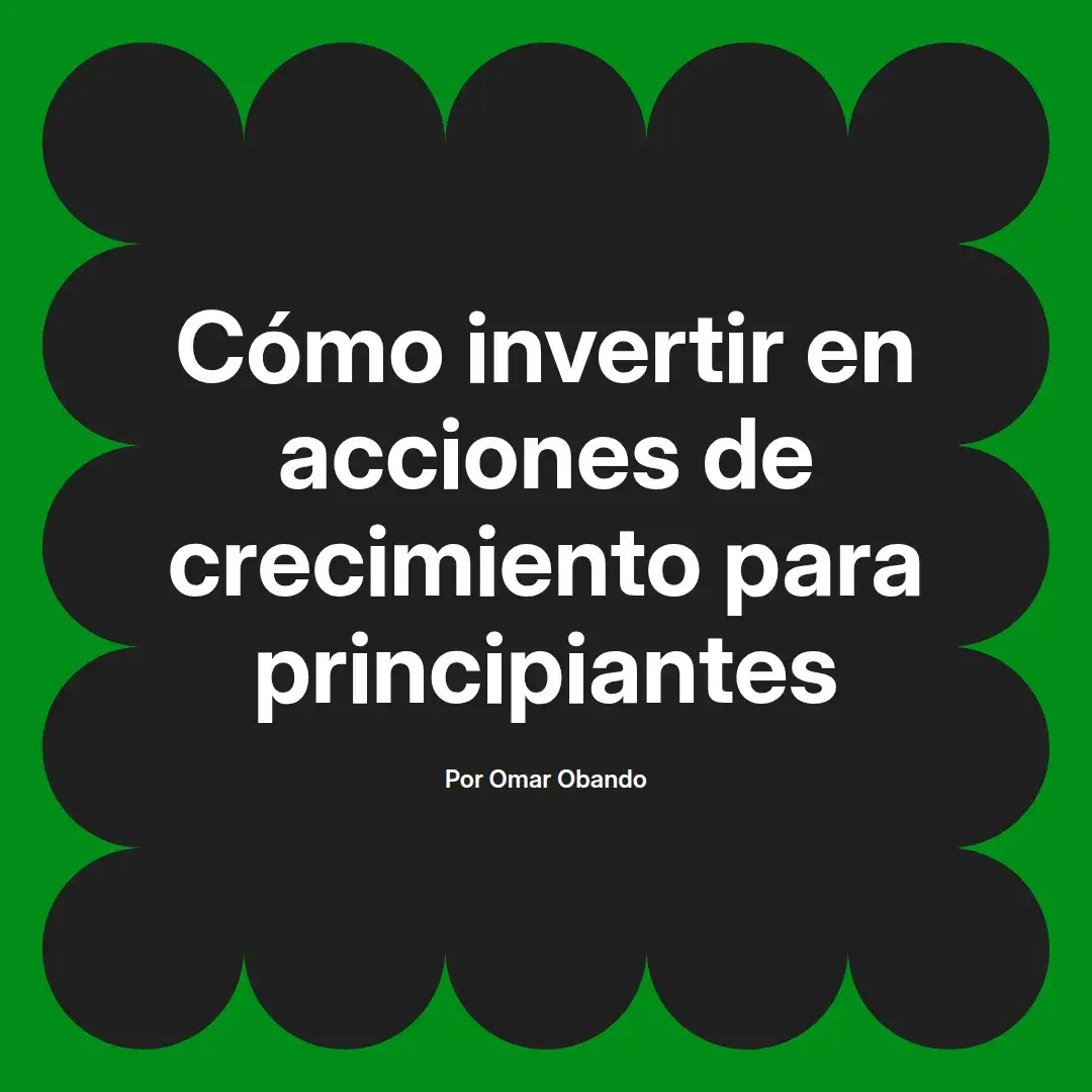 imagen destacada del post con un texto en el centro que dice Cómo invertir en acciones de crecimiento para principiantes y abajo del texto aparece el nombre del autor Omar Obando