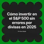 Cómo invertir en el S&P 500 sin errores por divisas en 2025