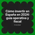 Cómo invertir en España en 2024: guía operativa y fiscal