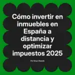 Cómo invertir en inmuebles en España a distancia y optimizar impuestos 2025