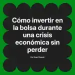 Cómo invertir en la bolsa durante una crisis económica sin perder