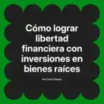 Cómo lograr libertad financiera con inversiones en bienes raíces