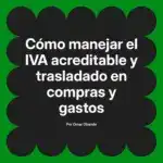 Cómo manejar el IVA acreditable y trasladado en compras y gastos