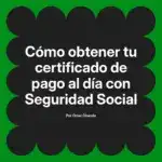 Cómo obtener tu certificado de pago al día con Seguridad Social