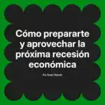 Cómo prepararte y aprovechar la próxima recesión económica