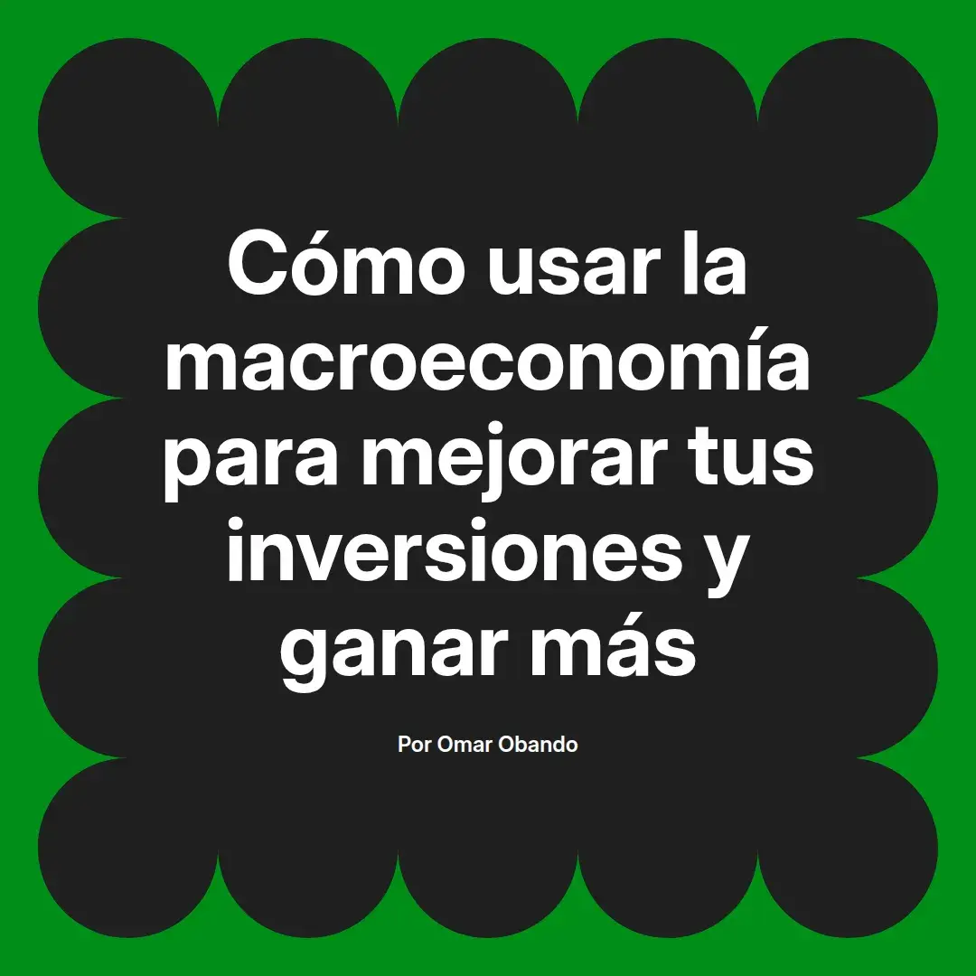 imagen destacada del post con un texto en el centro que dice Cómo usar la macroeconomía para mejorar tus inversiones y ganar más y abajo del texto aparece el nombre del autor Omar Obando