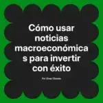 Cómo usar noticias macroeconómicas para invertir con éxito