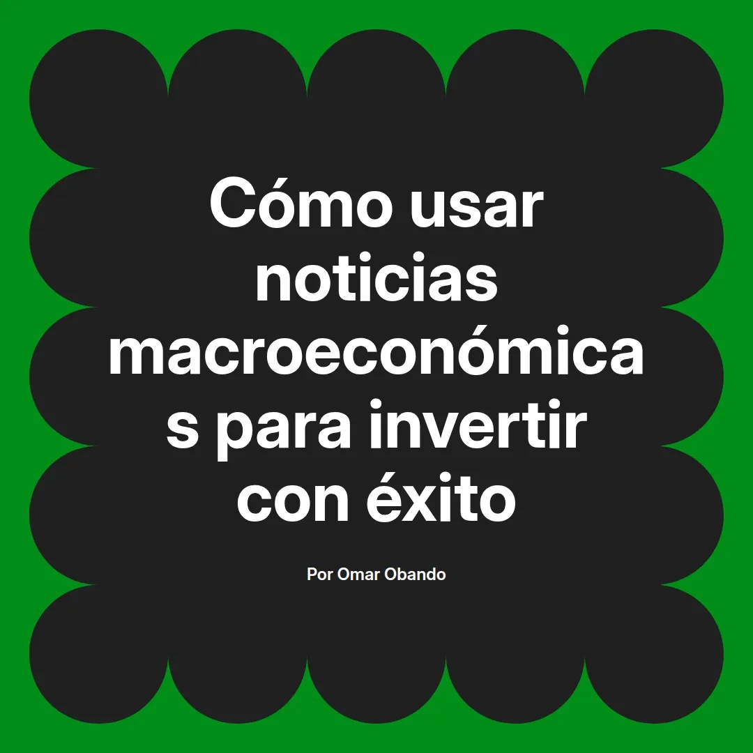 imagen destacada del post con un texto en el centro que dice Cómo usar noticias macroeconómicas para invertir con éxito y abajo del texto aparece el nombre del autor Omar Obando