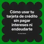 Cómo usar tu tarjeta de crédito sin pagar intereses ni endeudarte