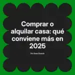 Comprar o alquilar casa: qué conviene más en 2025