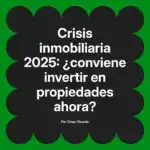 Crisis inmobiliaria 2025: ¿conviene invertir en propiedades ahora?