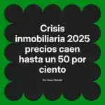 Crisis inmobiliaria 2025 precios caen hasta un 50 por ciento