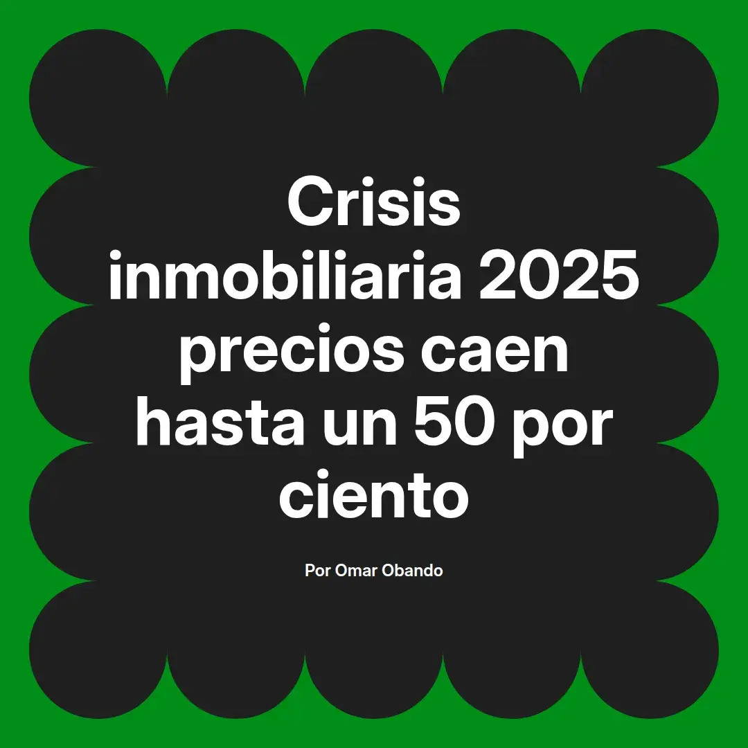 imagen destacada del post con un texto en el centro que dice Crisis inmobiliaria 2025 precios caen hasta un 50 por ciento y abajo del texto aparece el nombre del autor Omar Obando