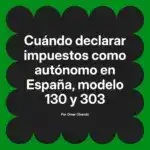 Cuándo declarar impuestos como autónomo en España, modelo 130 y 303