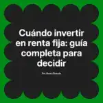 Cuándo invertir en renta fija: guía completa para decidir
