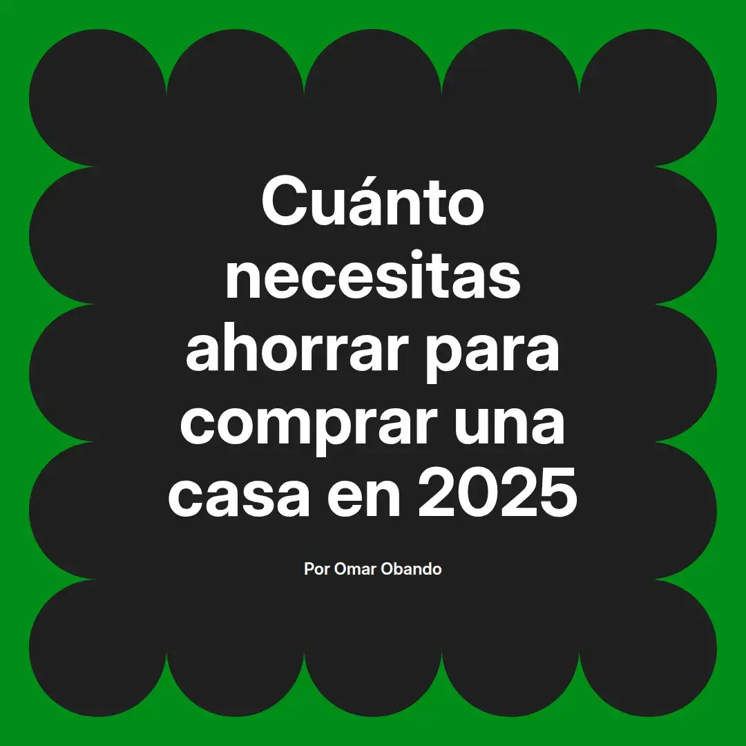 imagen destacada del post con un texto en el centro que dice Cuánto necesitas ahorrar para comprar una casa en 2025 y abajo del texto aparece el nombre del autor Omar Obando