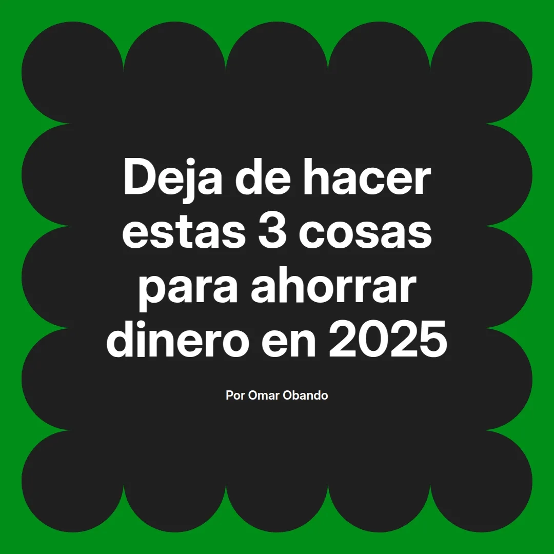 imagen destacada del post con un texto en el centro que dice Deja de hacer estas 3 cosas para ahorrar dinero en 2025 y abajo del texto aparece el nombre del autor Omar Obando