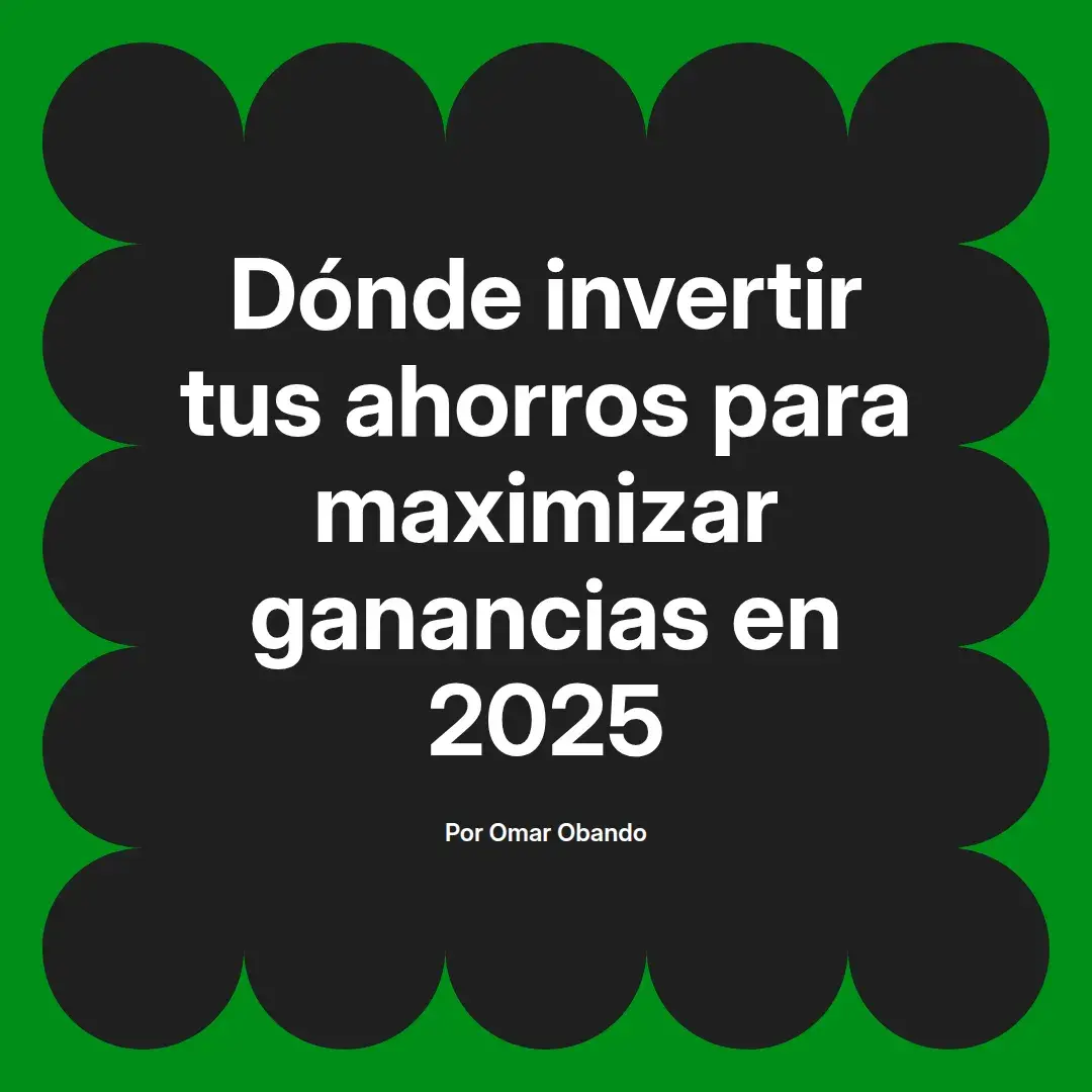 imagen destacada del post con un texto en el centro que dice Dónde invertir tus ahorros para maximizar ganancias en 2025 y abajo del texto aparece el nombre del autor Omar Obando