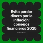 Evita perder dinero por la inflación: consejos financieros 2025