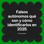 Falsos autónomos qué son y cómo identificarlos en 2025