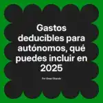 Gastos deducibles para autónomos, qué puedes incluir en 2025