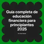Guía completa de educación financiera para principiantes 2025