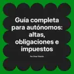 Guía completa para autónomos: altas, obligaciones e impuestos