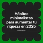 Hábitos minimalistas para aumentar tu riqueza en 2025