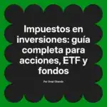 Impuestos en inversiones: guía completa para acciones, ETF y fondos