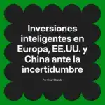 Inversiones inteligentes en Europa, EE.UU. y China ante la incertidumbre