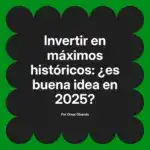 Invertir en máximos históricos: ¿es buena idea en 2025?