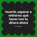 Invertir, esperar o retirarse: qué hacer con tu dinero ahora