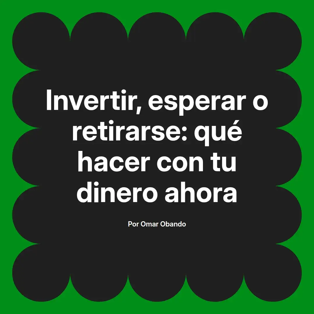 imagen destacada del post con un texto en el centro que dice Invertir, esperar o retirarse: qué hacer con tu dinero ahora y abajo del texto aparece el nombre del autor Omar Obando