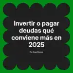 Invertir o pagar deudas qué conviene más en 2025