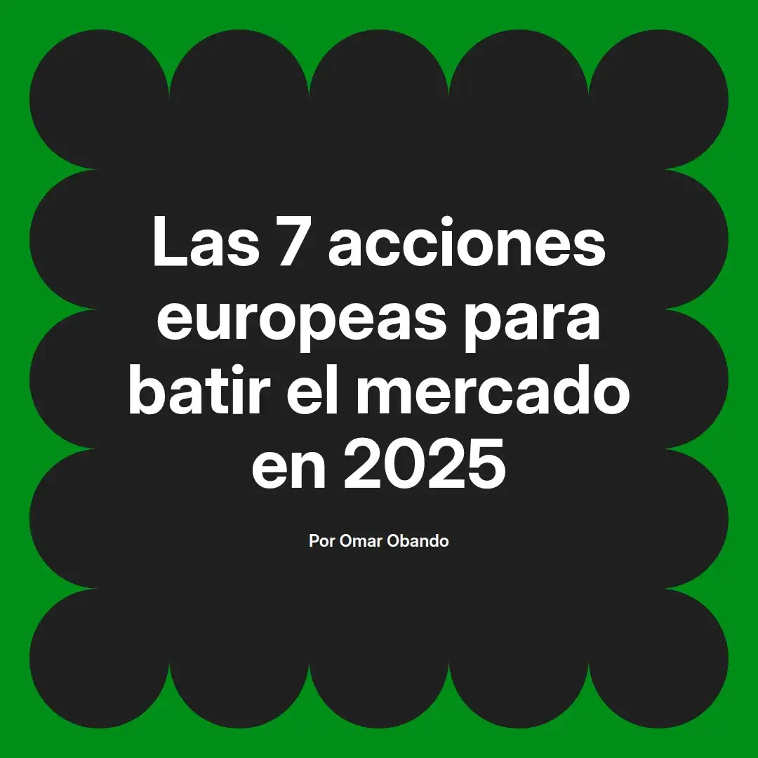 imagen destacada del post con un texto en el centro que dice Las 7 acciones europeas para batir el mercado en 2025 y abajo del texto aparece el nombre del autor Omar Obando
