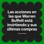 Las acciones en las que Warren Buffett está invirtiendo y sus últimas compras