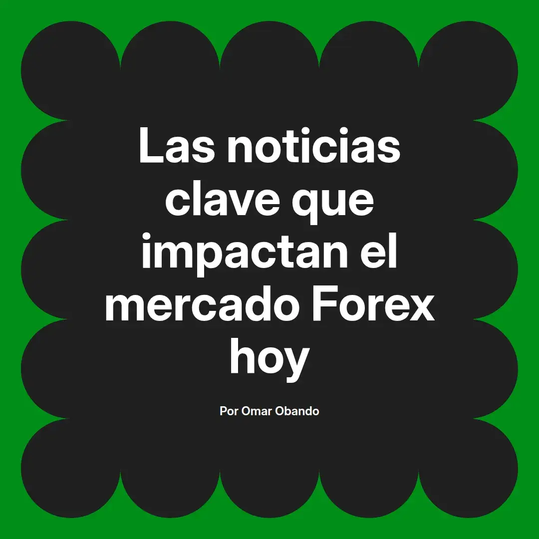 imagen destacada del post con un texto en el centro que dice Las noticias clave que impactan el mercado Forex hoy y abajo del texto aparece el nombre del autor Omar Obando