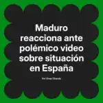 Maduro reacciona ante polémico video sobre situación en España
