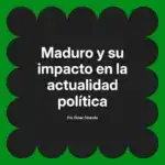 Maduro y su impacto en la actualidad política