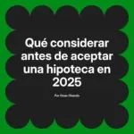 Qué considerar antes de aceptar una hipoteca en 2025