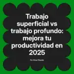 Trabajo superficial vs trabajo profundo: mejora tu productividad en 2025